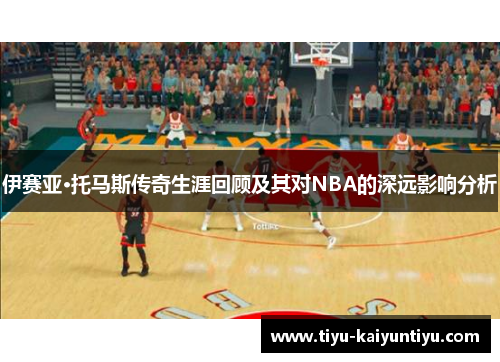 伊赛亚·托马斯传奇生涯回顾及其对NBA的深远影响分析