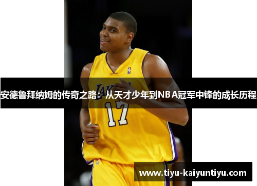 安德鲁拜纳姆的传奇之路：从天才少年到NBA冠军中锋的成长历程