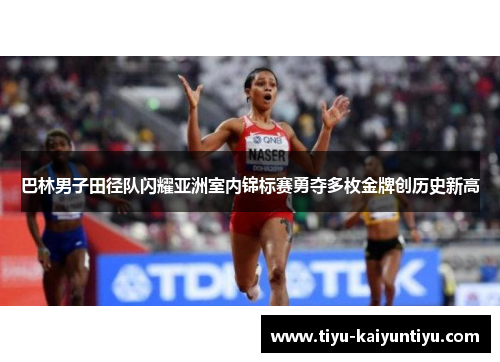 巴林男子田径队闪耀亚洲室内锦标赛勇夺多枚金牌创历史新高