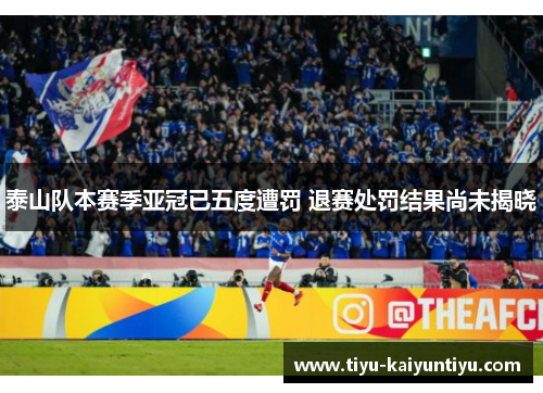 泰山队本赛季亚冠已五度遭罚 退赛处罚结果尚未揭晓