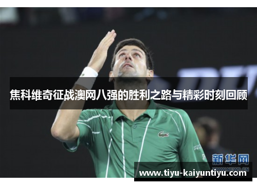 焦科维奇征战澳网八强的胜利之路与精彩时刻回顾