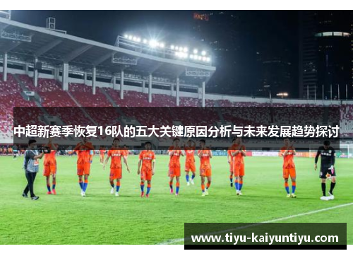 中超新赛季恢复16队的五大关键原因分析与未来发展趋势探讨