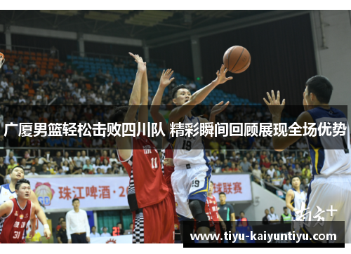 广厦男篮轻松击败四川队 精彩瞬间回顾展现全场优势