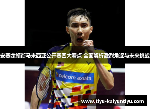 安赛龙领衔马来西亚公开赛四大看点 全面解析激烈角逐与未来挑战