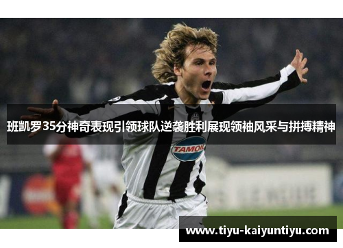 班凯罗35分神奇表现引领球队逆袭胜利展现领袖风采与拼搏精神