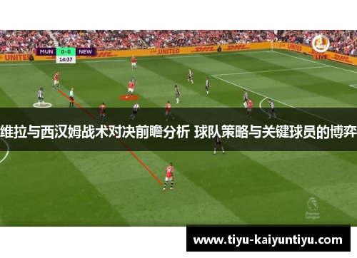 维拉与西汉姆战术对决前瞻分析 球队策略与关键球员的博弈