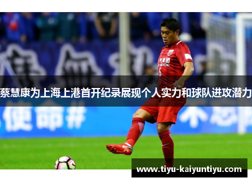 蔡慧康为上海上港首开纪录展现个人实力和球队进攻潜力
