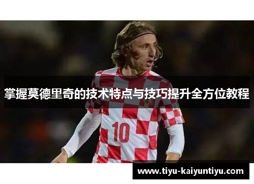 掌握莫德里奇的技术特点与技巧提升全方位教程