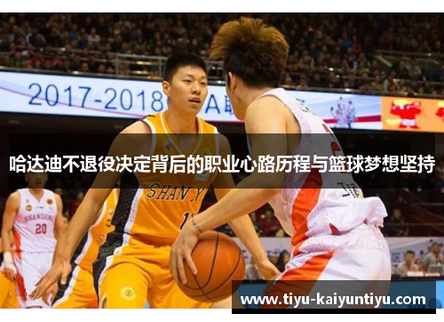 哈达迪不退役决定背后的职业心路历程与篮球梦想坚持