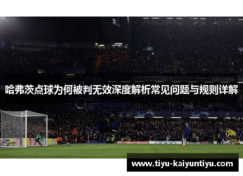 哈弗茨点球为何被判无效深度解析常见问题与规则详解