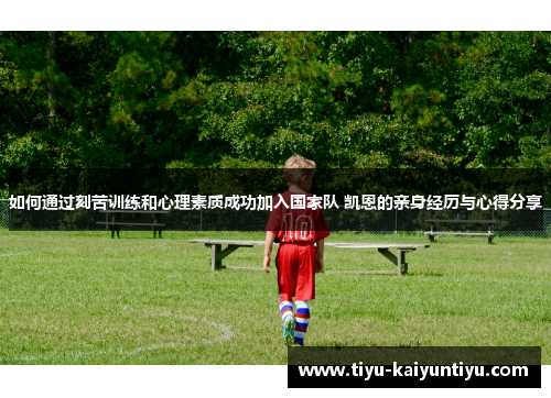 如何通过刻苦训练和心理素质成功加入国家队 凯恩的亲身经历与心得分享