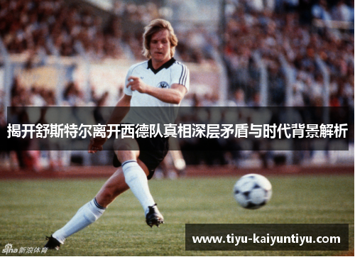 揭开舒斯特尔离开西德队真相深层矛盾与时代背景解析
