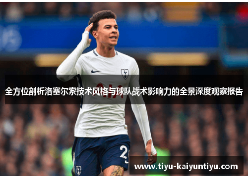 全方位剖析洛塞尔索技术风格与球队战术影响力的全景深度观察报告